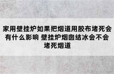 家用壁挂炉如果把烟道用胶布堵死会有什么影响 壁挂炉烟囱结冰会不会堵死烟道